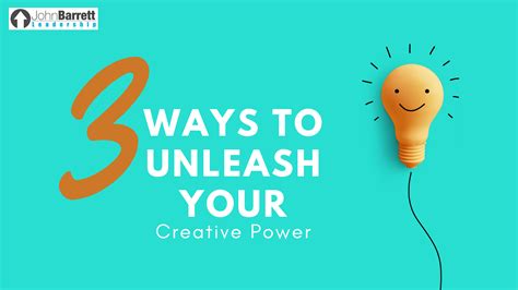 3 Ways To Unleash Your Creative Power John Barrett Leadership