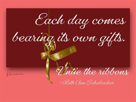 Each Day Comes Bearing Its Own Gifts Untie The Ribbons Ruth Ann