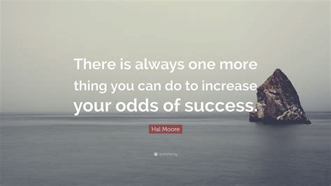 Hal Moore Quote There Is Always One More Thing You Can Do To Increase Your Odds Of Success