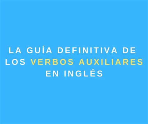 La Gu A Definitiva Sobre Los Verbos Auxiliares En Ingl S Spanish