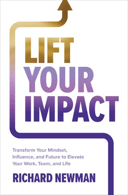 Lift Your Impact Transform Your Mindset Influence And Future To Elevate Your Work Team And Life