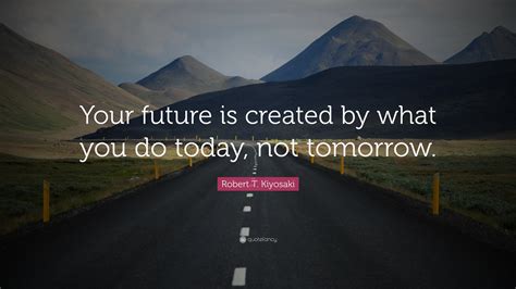 Your Future Is Created By What You Do Today Not Tomorrow